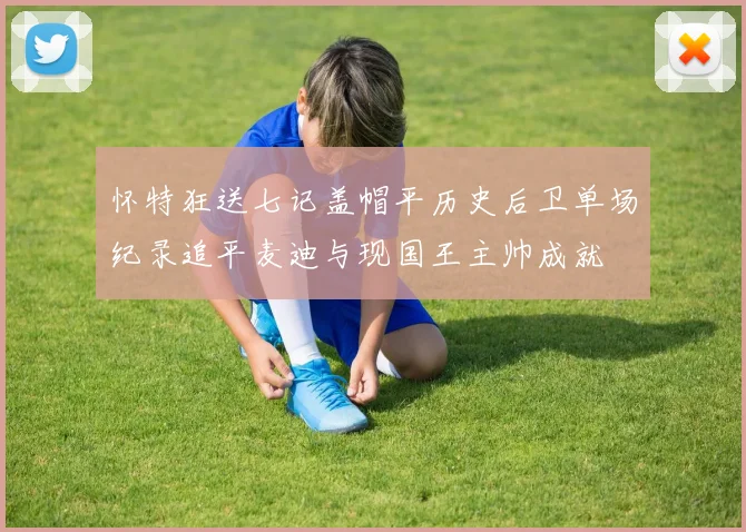 怀特狂送七记盖帽平历史后卫单场纪录追平麦迪与现国王主帅成就