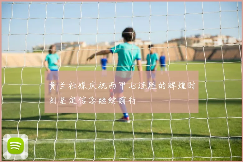 费兰社媒庆祝西甲七连胜的辉煌时刻坚定信念继续前行