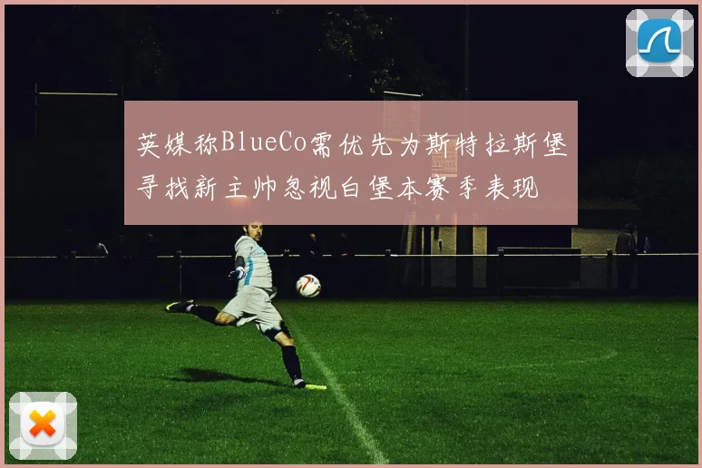 英媒称BlueCo需优先为斯特拉斯堡寻找新主帅忽视白堡本赛季表现