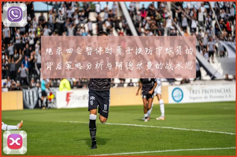 绝杀回合暂停时勇士换防守球员的背后策略分析与阿德尔曼的战术思考