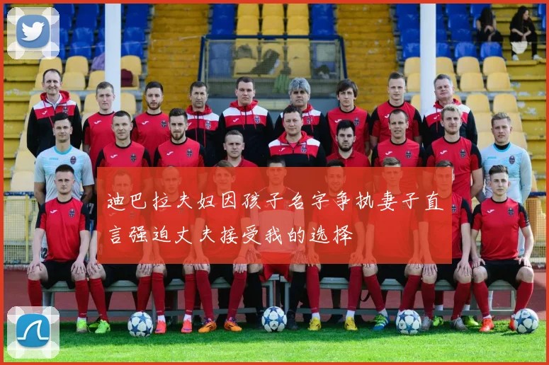 迪巴拉夫妇因孩子名字争执妻子直言强迫丈夫接受我的选择