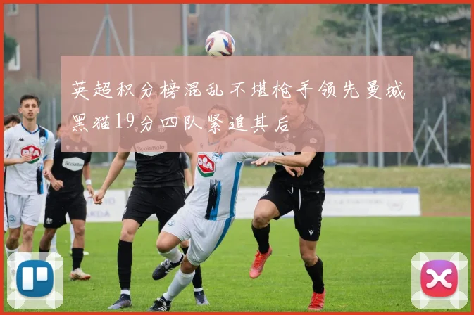 英超积分榜混乱不堪枪手领先曼城黑猫19分四队紧追其后