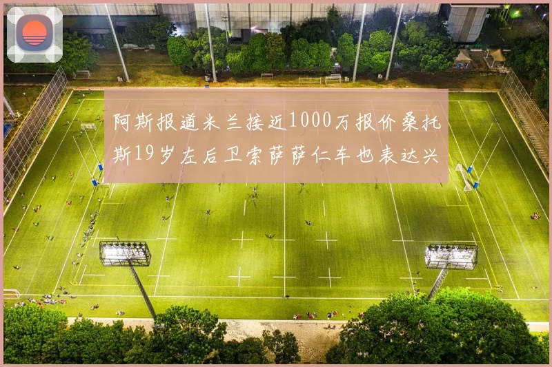 阿斯报道米兰接近1000万报价桑托斯19岁左后卫索萨萨仁车也表达兴趣