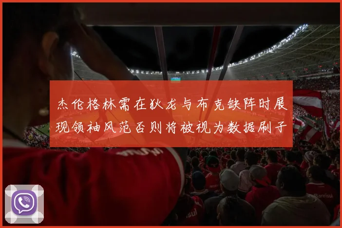 杰伦格林需在狄龙与布克缺阵时展现领袖风范否则将被视为数据刷子
