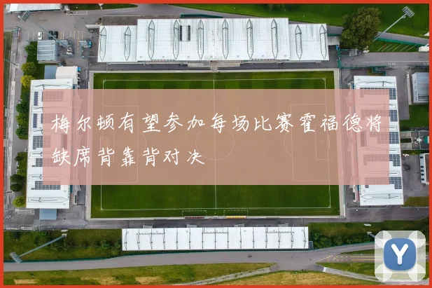 梅尔顿有望参加每场比赛霍福德将缺席背靠背对决
