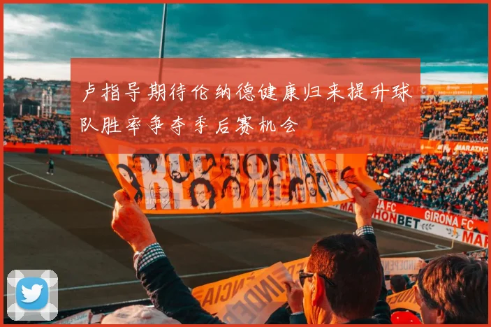 卢指导期待伦纳德健康归来提升球队胜率争夺季后赛机会