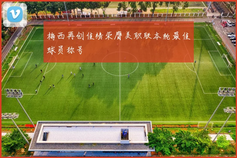 梅西再创佳绩荣膺美职联本轮最佳球员称号