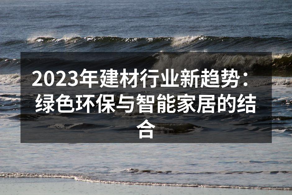 2023年建材行业新趋势：绿色环保与智能家居的结合