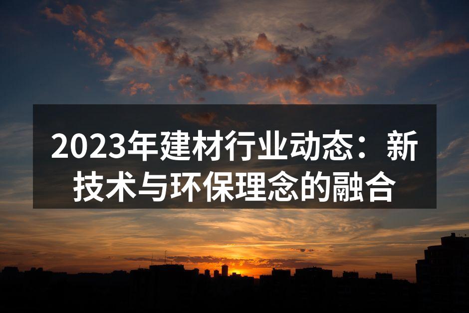 2023年建材行业动态：新技术与环保理念的融合
