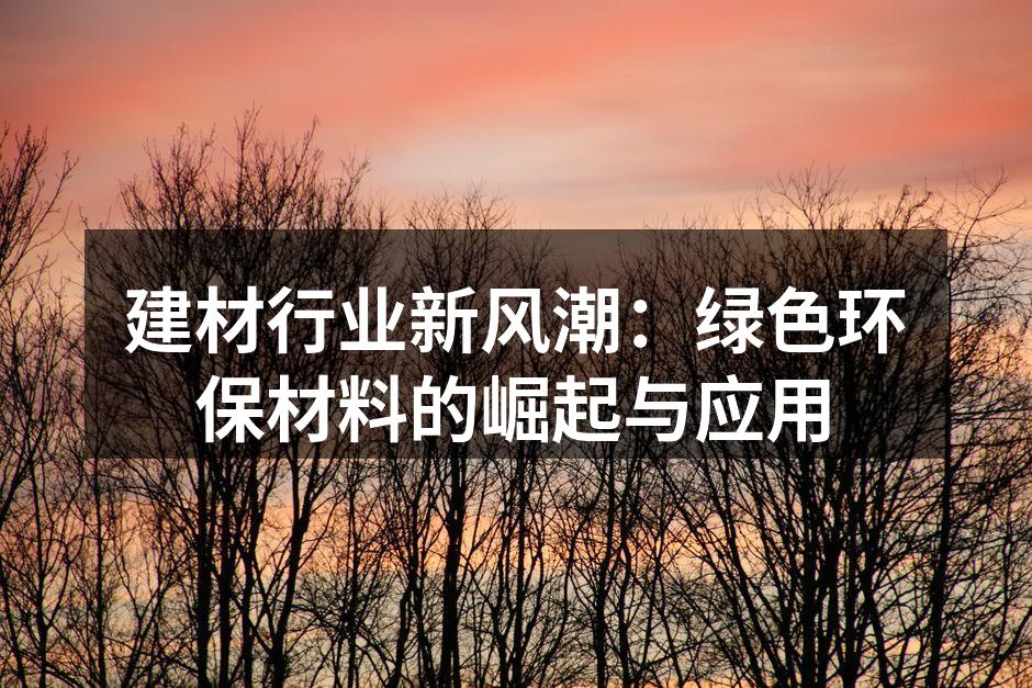建材行业新风潮：绿色环保材料的崛起与应用