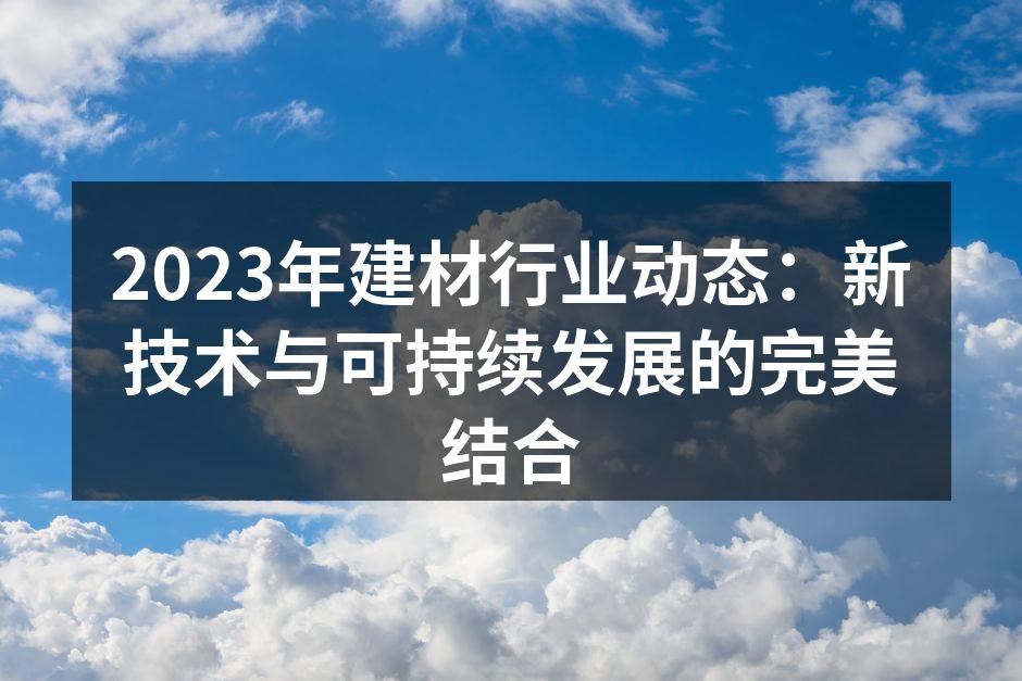 2023年建材行业动态：新技术与可持续发展的完美结合